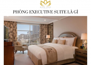 Phòng Executive Suite là gì ? Đặc điểm nội bật của phòng Executive Suite